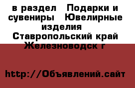  в раздел : Подарки и сувениры » Ювелирные изделия . Ставропольский край,Железноводск г.